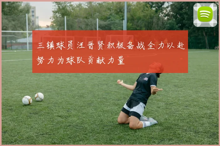 三镇球员汪晋贤积极备战全力以赴努力为球队贡献力量